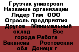 Грузчик-универсал › Название организации ­ Лидер Тим, ООО › Отрасль предприятия ­ Другое › Минимальный оклад ­ 8 000 - Все города Работа » Вакансии   . Ростовская обл.,Донецк г.